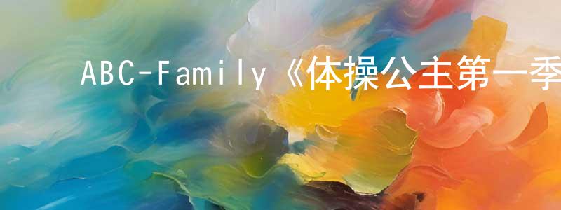 崔新林的动漫综艺大全,ABC-Family《体操公主第一季》迅雷下载/在线观看/百度云-都市/情感-美剧天堂